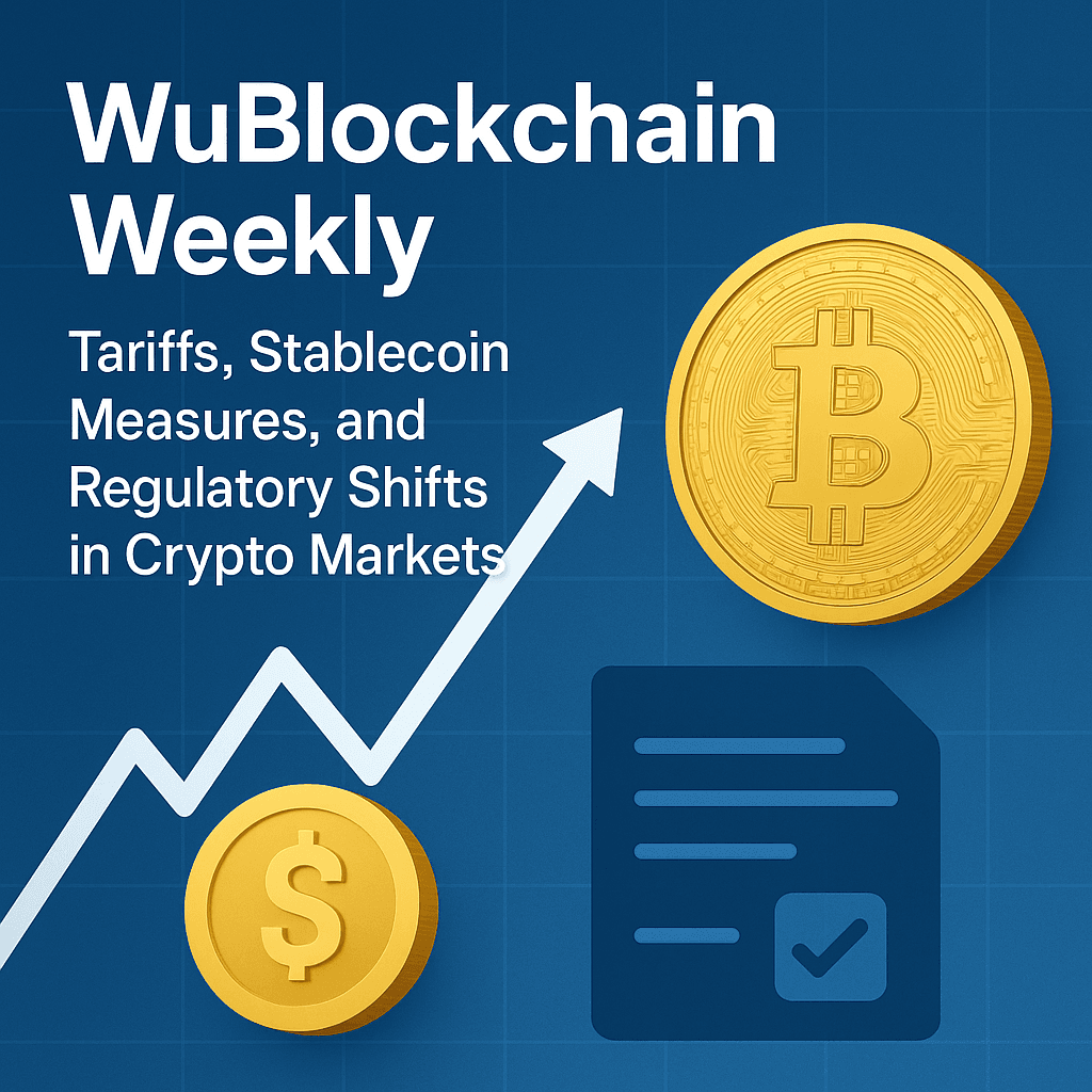 WuBlockchain Weekly: Tariffs, Stablecoin Measures, and Regulatory Shifts in Crypto Markets
